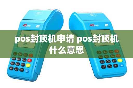 pos封顶机申请 pos封顶机什么意思