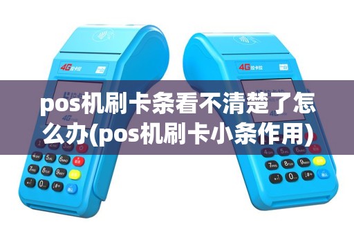 pos机刷卡条看不清楚了怎么办(pos机刷卡小条作用)