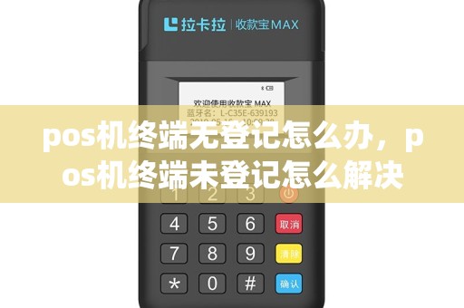 pos机终端无登记怎么办，pos机终端未登记怎么解决