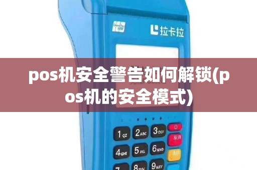 pos机安全警告如何解锁(pos机的安全模式)