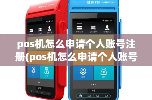 pos机怎么申请个人账号注册(pos机怎么申请个人账号)