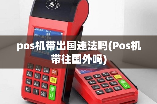 pos机带出国违法吗(Pos机带往国外吗)