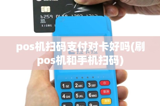 pos机扫码支付对卡好吗(刷pos机和手机扫码)