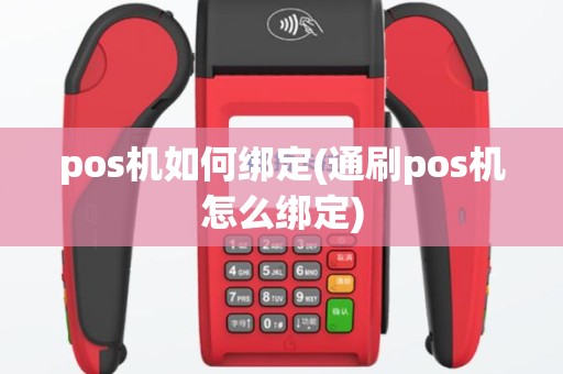 pos机如何绑定(通刷pos机怎么绑定)