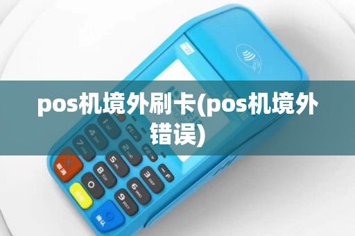 pos机境外刷卡(pos机境外错误)