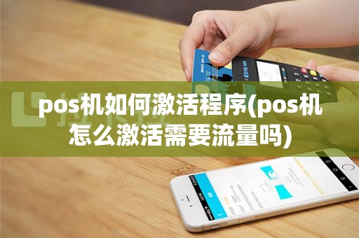 pos机如何激活程序(pos机怎么激活需要流量吗)