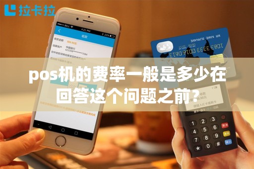 pos机的费率一般是多少在回答这个问题之前？
