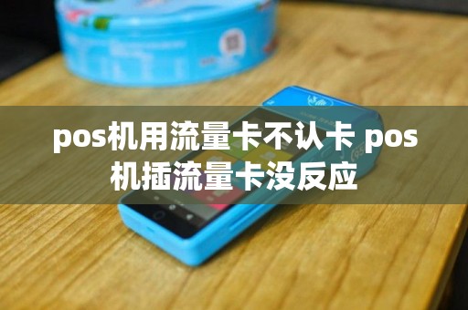 pos机用流量卡不认卡 pos机插流量卡没反应