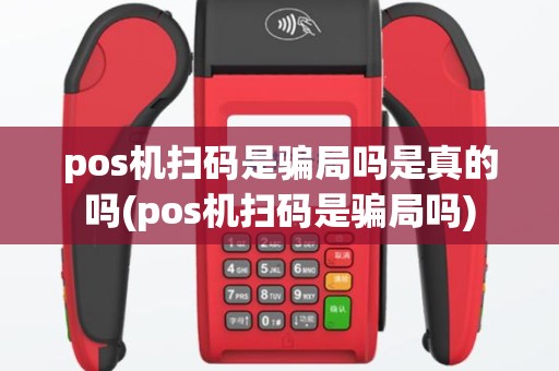 pos机扫码是骗局吗是真的吗(pos机扫码是骗局吗)