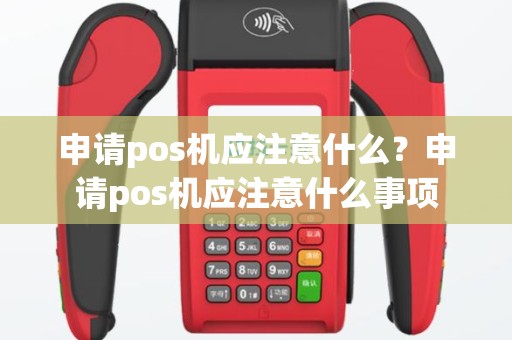 申请pos机应注意什么？申请pos机应注意什么事项
