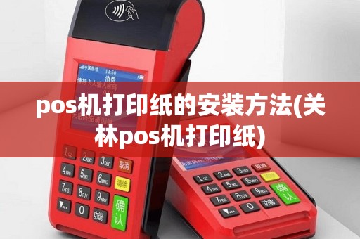 pos机打印纸的安装方法(关林pos机打印纸)