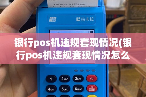 银行pos机违规套现情况(银行pos机违规套现情况怎么写)