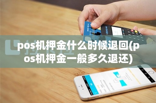 pos机押金什么时候退回(pos机押金一般多久退还)