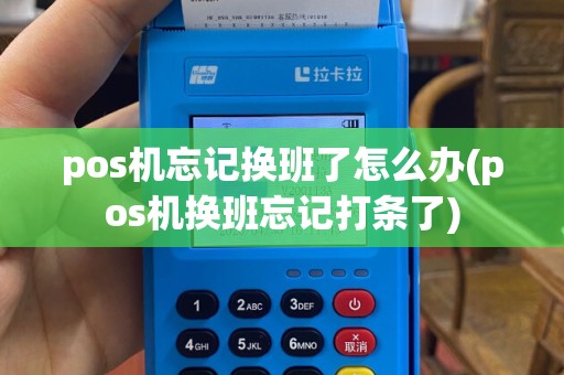 pos机忘记换班了怎么办(pos机换班忘记打条了)
