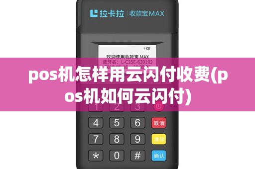 pos机怎样用云闪付收费(pos机如何云闪付)