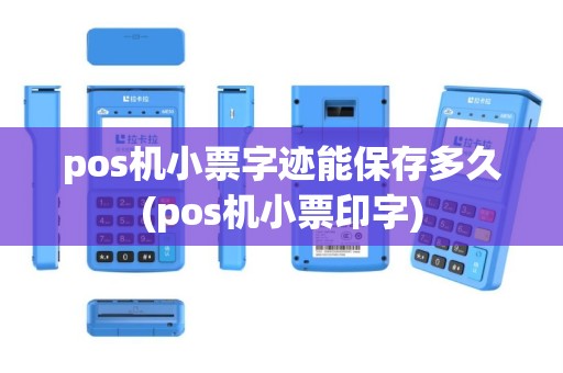 pos机小票字迹能保存多久(pos机小票印字)