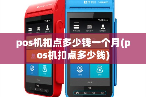 pos机扣点多少钱一个月(pos机扣点多少钱)