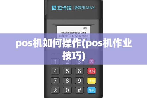 pos机如何操作(pos机作业技巧)