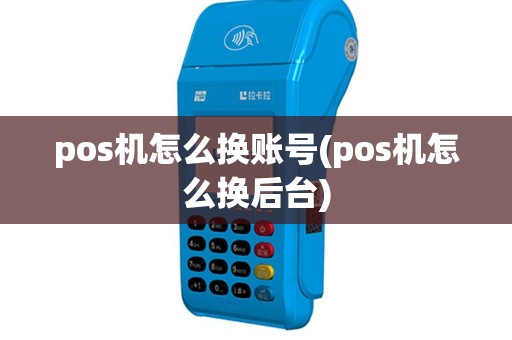pos机怎么换账号(pos机怎么换后台)