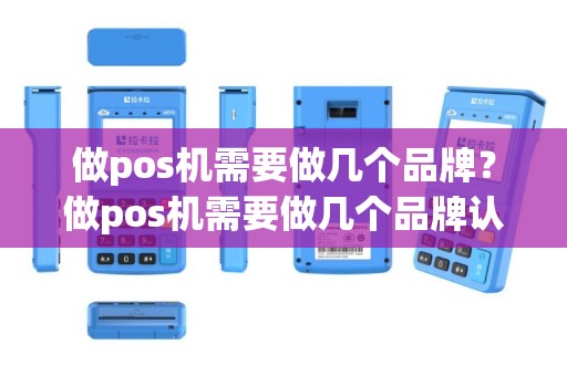 做pos机需要做几个品牌？做pos机需要做几个品牌认证