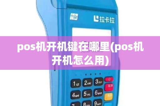 pos机开机键在哪里(pos机开机怎么用)