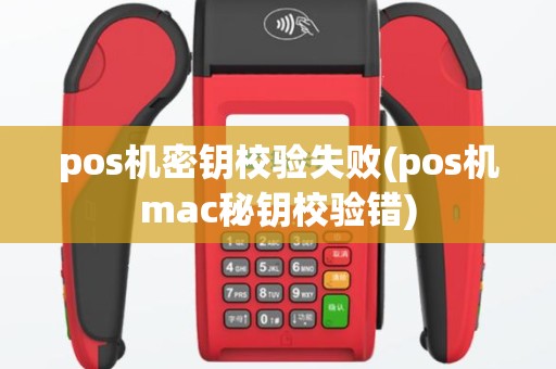 pos机密钥校验失败(pos机mac秘钥校验错)