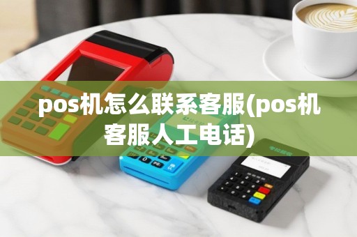 pos机怎么联系客服(pos机客服人工电话)