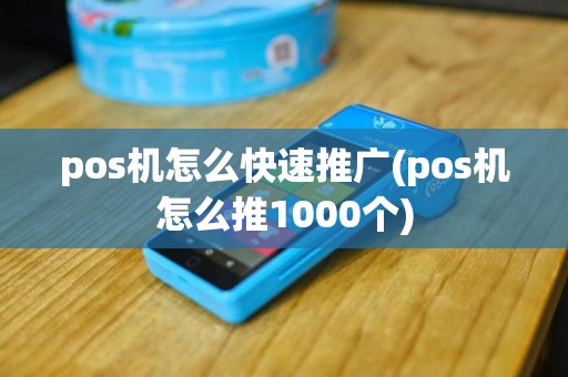 pos机怎么快速推广(pos机怎么推1000个)
