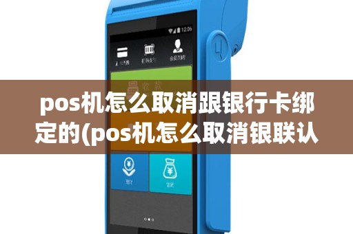 pos机怎么取消跟银行卡绑定的(pos机怎么取消银联认证)