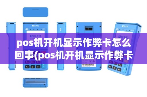 pos机开机显示作弊卡怎么回事(pos机开机显示作弊卡)
