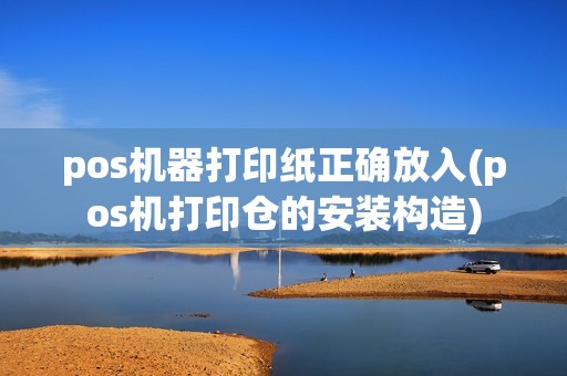 pos机器打印纸正确放入(pos机打印仓的安装构造)