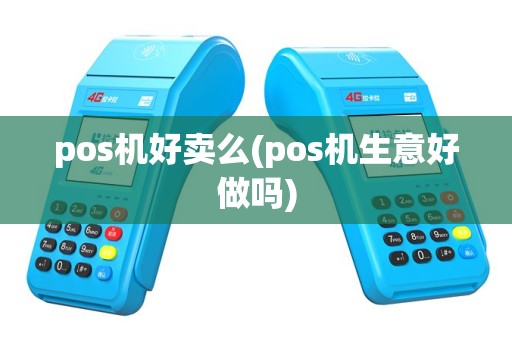 pos机好卖么(pos机生意好做吗)
