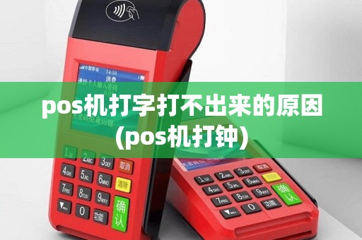 pos机打字打不出来的原因(pos机打钟)