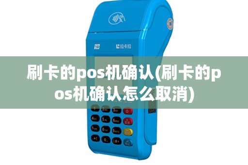刷卡的pos机确认(刷卡的pos机确认怎么取消)