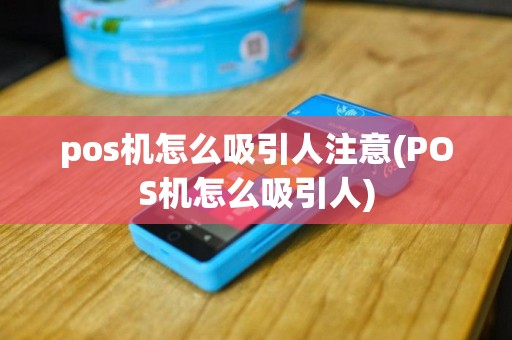 pos机怎么吸引人注意(POS机怎么吸引人)