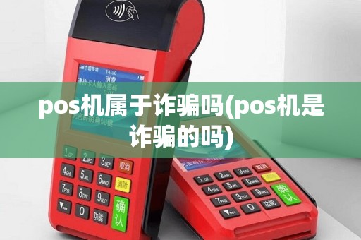 pos机属于诈骗吗(pos机是诈骗的吗)