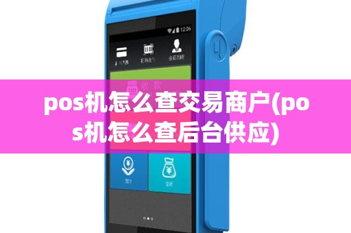 pos机怎么查交易商户(pos机怎么查后台供应)