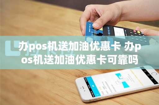 办pos机送加油优惠卡 办pos机送加油优惠卡可靠吗