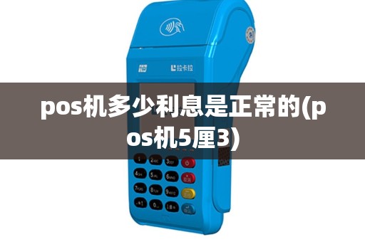 pos机多少利息是正常的(pos机5厘3)