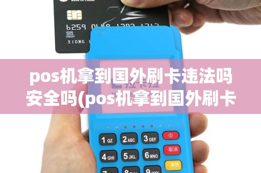 pos机拿到国外刷卡违法吗安全吗(pos机拿到国外刷卡违法吗)