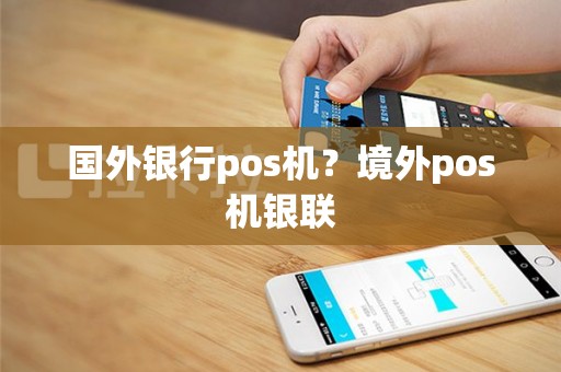 国外银行pos机？境外pos机银联