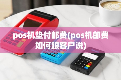 pos机垫付邮费(pos机邮费如何跟客户说)