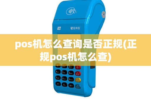 pos机怎么查询是否正规(正规pos机怎么查)