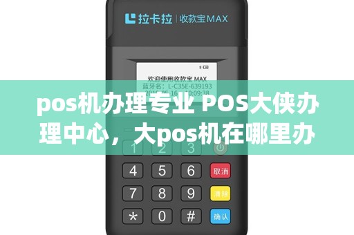 pos机办理专业 POS大侠办理中心，大pos机在哪里办理