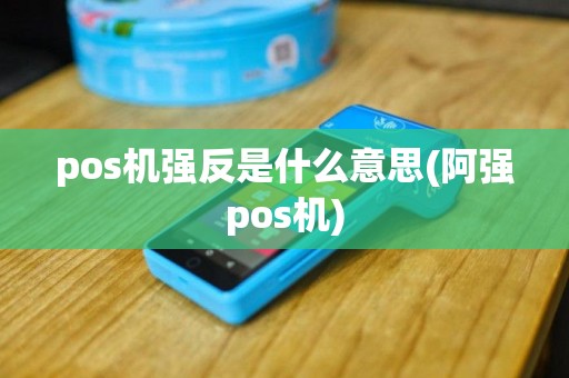 pos机强反是什么意思(阿强pos机)