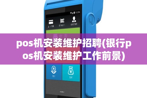 pos机安装维护招聘(银行pos机安装维护工作前景)