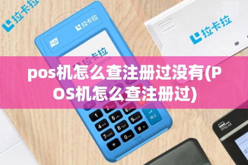 pos机怎么查注册过没有(POS机怎么查注册过)