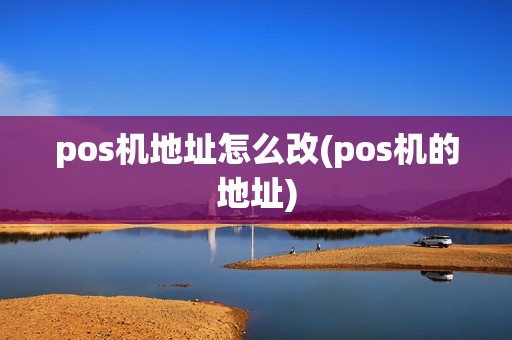 pos机地址怎么改(pos机的地址)