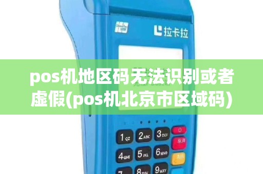 pos机地区码无法识别或者虚假(pos机北京市区域码)
