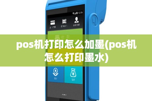 pos机打印怎么加墨(pos机怎么打印墨水)